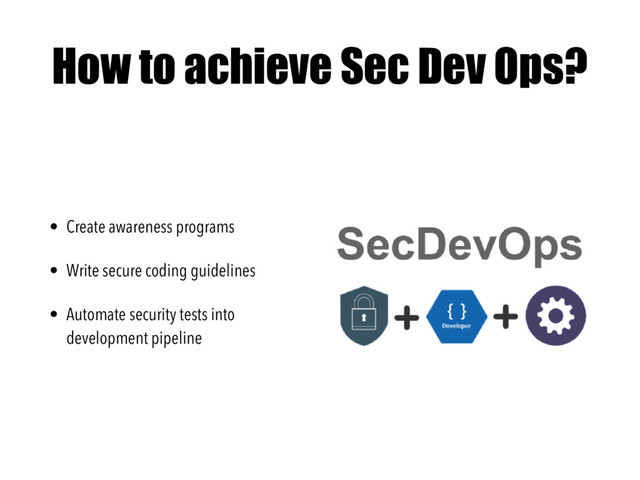 How to achieve Sec Dev Ops?
• Create awareness programs
• Write secure coding guidelines
• Automate security tests into
development pipeline
