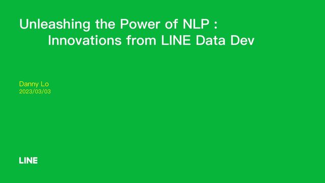 Unleashing the Power of NLP :
Innovations from LINE Data Dev
Danny Lo
2023/03/03
