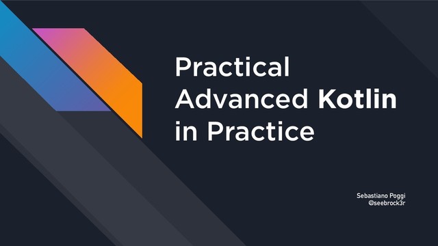 Practical 
Advanced Kotlin 
in Practice
Sebastiano Poggi 
@seebrock3r
