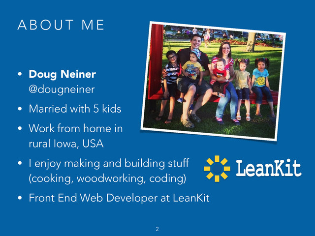 A B O U T M E
• Doug Neiner  
@dougneiner
• Married with 5 kids
• Work from home in  
rural Iowa, USA
• I enjoy making and building stuff 
(cooking, woodworking, coding)
• Front End Web Developer at LeanKit
2
