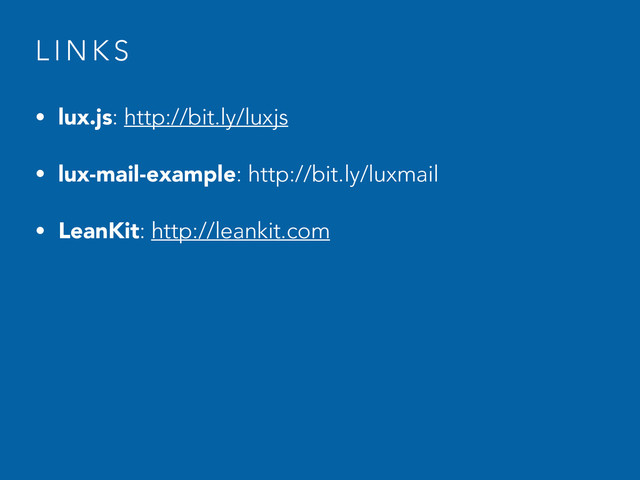 L I N K S
• lux.js: http://bit.ly/luxjs
• lux-mail-example: http://bit.ly/luxmail
• LeanKit: http://leankit.com
