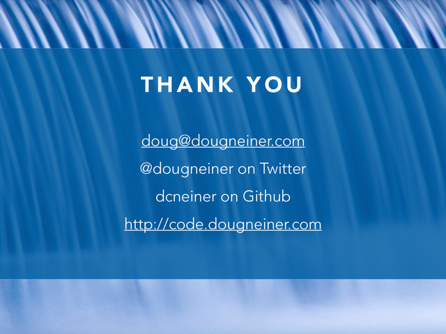 T H A N K Y O U
doug@dougneiner.com
@dougneiner on Twitter
dcneiner on Github
http://code.dougneiner.com
