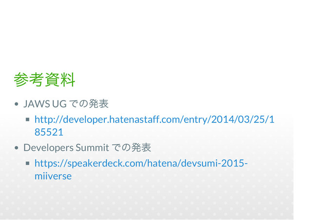 JAWS UG
Developers Summit
http://developer.hatenastaff.com/entry/2014/03/25/1
85521
https://speakerdeck.com/hatena/devsumi-2015-
miiverse
