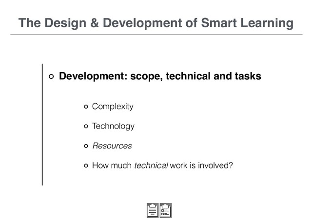Development: scope, technical and tasks
The Design & Development of Smart Learning
Complexity
Technology
Resources
How much technical work is involved?

