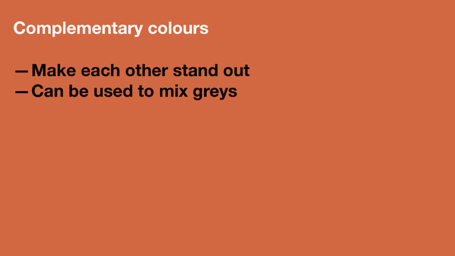 Complementary colours
—Make each other stand out
—Can be used to mix greys
