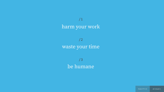 @tinkadoic
#smartfirst
harm your work
waste your time
be humane
/1
/2
/3
