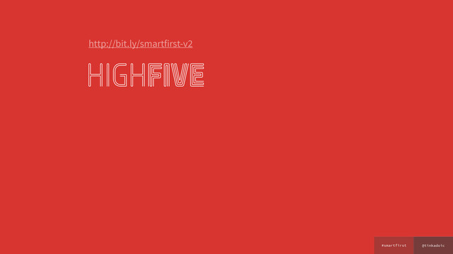 @tinkadoic
#smartfirst
highfive
http://bit.ly/smartfirst-v2

