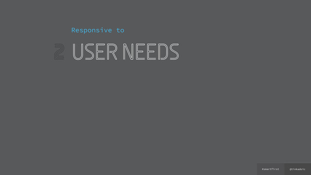 @tinkadoic
#smartfirst
2
Responsive to
user needs

