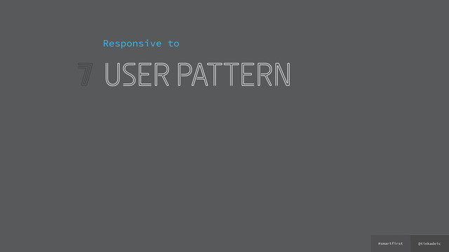 @tinkadoic
#smartfirst
7
Responsive to
user pattern
