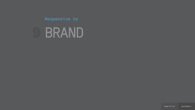 @tinkadoic
#smartfirst
9
Responsive to
brand
