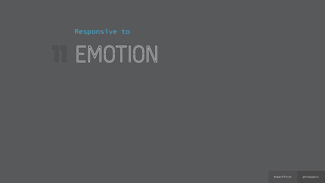 @tinkadoic
#smartfirst
11
Responsive to
emotion

