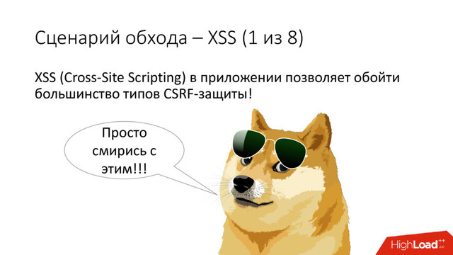 Сценарий обхода – XSS (1 из 8)
XSS (Cross-Site Scripting) в приложении позволяет обойти
большинство типов CSRF-защиты!
Просто
смирись c
этим!!!
