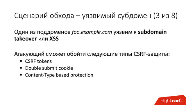 Сценарий обхода – уязвимый субдомен (3 из 8)
Один из поддоменов foo.example.com уязвим к subdomain
takeover или XSS
Атакующий сможет обойти следующие типы CSRF-защиты:
 CSRF tokens
 Double submit cookie
 Content-Type based protection
