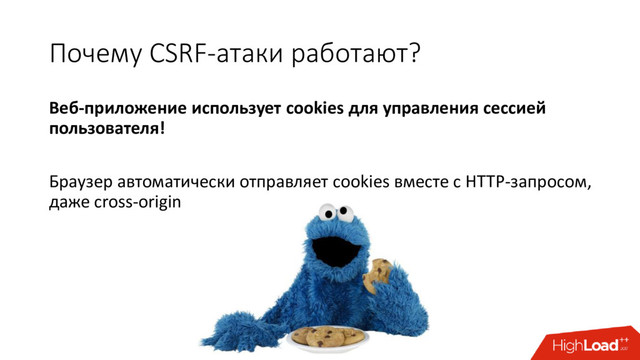 Почему CSRF-атаки работают?
Веб-приложение использует cookies для управления сессией
пользователя!
Браузер автоматически отправляет cookies вместе с HTTP-запросом,
даже cross-origin
