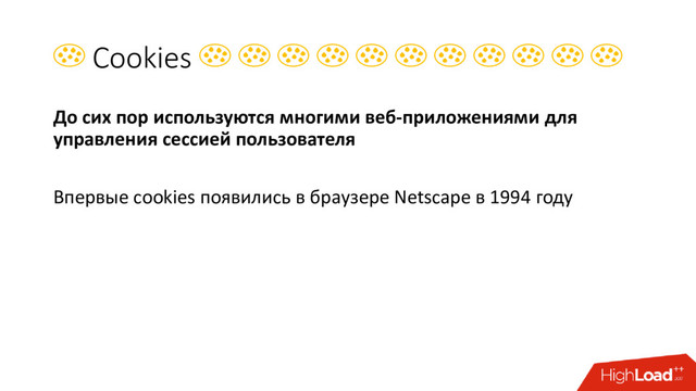  Cookies           
До сих пор используются многими веб-приложениями для
управления сессией пользователя
Впервые сookies появились в браузере Netscape в 1994 году
