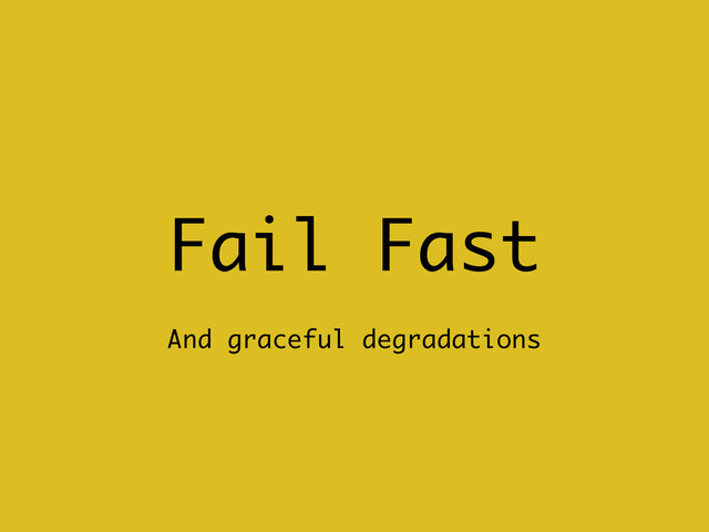 Fail Fast
And graceful degradations
