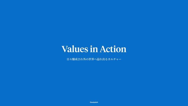 Values in Action
日
々醸成され外の世界へ溢れ出るカルチャー
