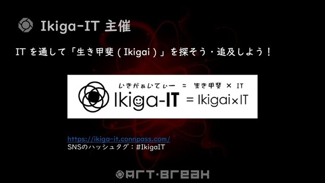 Ikiga-IT 主催
https://ikiga-it.connpass.com/
SNSのハッシュタグ：#IkigaIT
