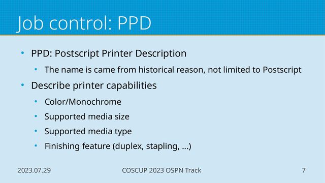 2023.07.29 COSCUP 2023 OSPN Track 7
Job control: PPD
● PPD: Postscript Printer Description
● The name is came from historical reason, not limited to Postscript
● Describe printer capabilities
● Color/Monochrome
● Supported media size
● Supported media type
● Finishing feature (duplex, stapling, ...)
