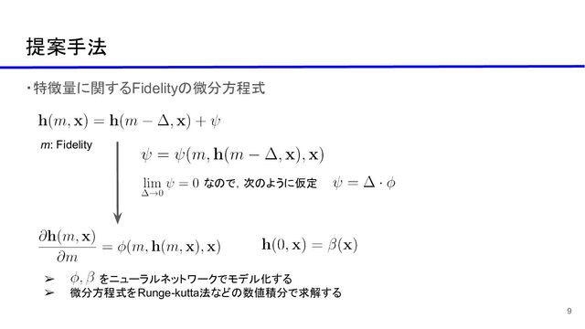 提案手法
・特徴量に関するFidelityの微分方程式
9
m: Fidelity
なので，次のように仮定
➢ 　 をニューラルネットワークでモデル化する
➢ 微分方程式をRunge-kutta法などの数値積分で求解する
