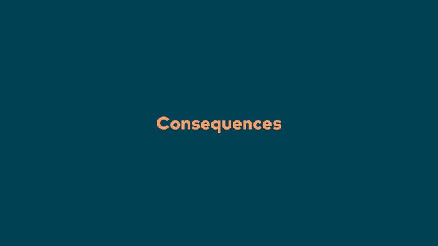 33
Consequences
