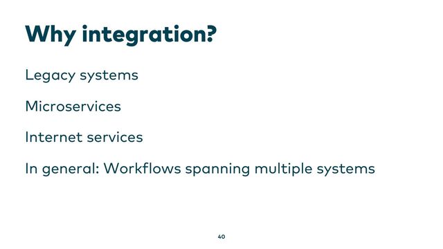 Why integration?
Legacy systems
Microservices
Internet services
In general: Workflows spanning multiple systems
40

