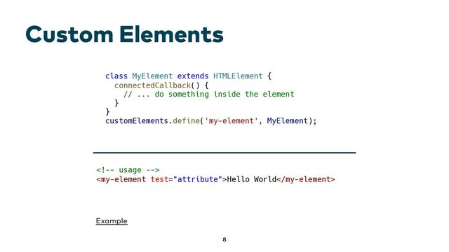 Custom Elements
8
Example
class MyElement extends HTMLElement {
connectedCallback() {
// ... do something inside the element
}
}
customElements.define('my-element', MyElement);

Hello World
