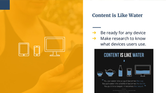 Content is Like Water
➔ Be ready for any device
➔ Make research to know
what devices users use.
