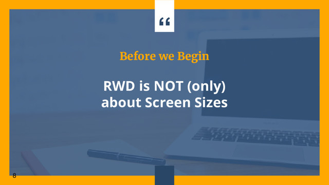 “
8
Before we Begin
RWD is NOT (only)
about Screen Sizes
