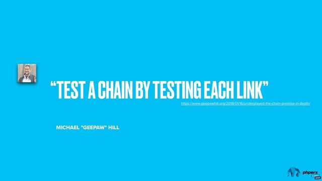 “TEST A CHAIN BY TESTING EACH LINK”
MICHAEL "GEEPAW" HILL
https://www.geepawhill.org/2018/01/16/underplayed-the-chain-premise-in-depth/
