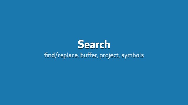 Search
ﬁnd/replace, buﬀer, project, symbols
