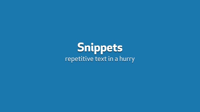 Snippets
repetitive text in a hurry

