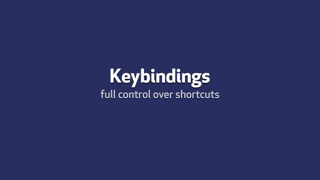 Keybindings
full control over shortcuts
