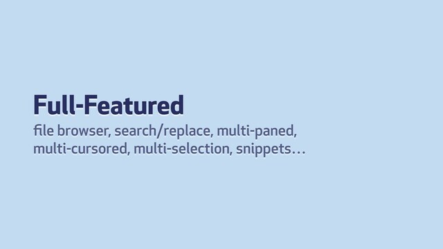 Full-Featured
ﬁle browser, search/replace, multi-paned,
multi-cursored, multi-selection, snippets…

