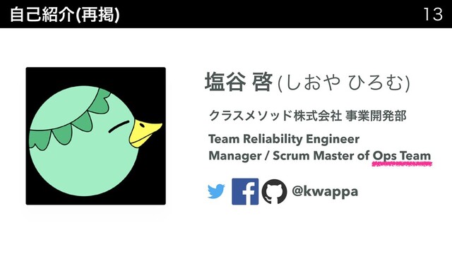 ࣗݾ঺հ ࠶ܝ
 
Ԙ୩ ܒ (͓͠΍ ͻΖΉ)
Ϋϥεϝιουגࣜձࣾ ࣄۀ։ൃ෦
Team Reliability Engineer
Manager / Scrum Master of Ops Team
@kwappa
