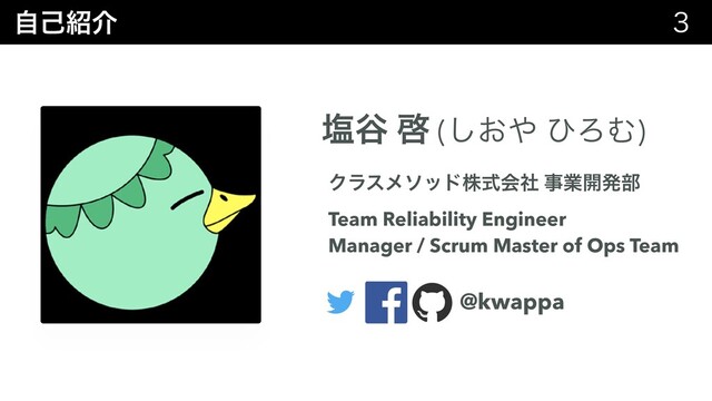 ࣗݾ঺հ 
Ԙ୩ ܒ (͓͠΍ ͻΖΉ)
Ϋϥεϝιουגࣜձࣾ ࣄۀ։ൃ෦
Team Reliability Engineer
Manager / Scrum Master of Ops Team
@kwappa
