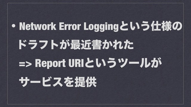 ɾNetwork Error Loggingͱ͍͏࢓༷ͷ
υϥϑτ͕࠷ۙॻ͔Εͨ
=> Report URIͱ͍͏πʔϧ͕
αʔϏεΛఏڙ
