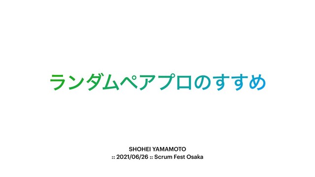 ϥϯμϜϖΞϓϩͷ͢͢Ί
SHOHEI YAMAMOTO


:: 2021/06/26 :: Scrum Fest Osaka
