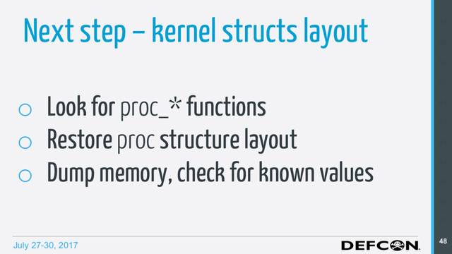 July 27-30, 2017
Next step – kernel structs layout
o  Look for proc_* functions
o  Restore proc structure layout
o  Dump memory, check for known values
37
38
39
40
41
42
43
44
45
46
47
48
