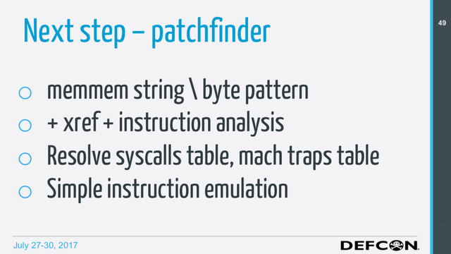 July 27-30, 2017
Next step – patchfinder
o  memmem string \ byte pattern
o  + xref + instruction analysis
o  Resolve syscalls table, mach traps table
o  Simple instruction emulation
49
50
51
52
53
54
55
56
57
58
59
60
