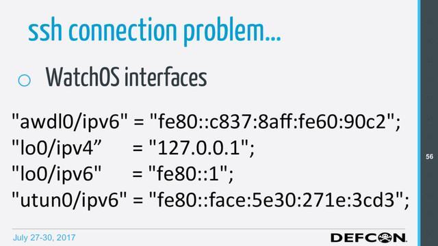 July 27-30, 2017
ssh connection problem…
"awdl0/ipv6" = "fe80::c837:8аﬀ:fe60:90c2";
"lo0/ipv4” = "127.0.0.1";
"lo0/ipv6" = "fe80::1";
"utun0/ipv6" = "fe80::face:5e30:271e:3cd3";
o  WatchOS interfaces
49
50
51
52
53
54
55
56
57
58
59
60

