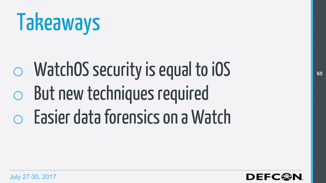 July 27-30, 2017
Takeaways
o  WatchOS security is equal to iOS
o  But new techniques required
o  Easier data forensics on a Watch
61
62
63
64
65
66
67
68
69
70
71
72
