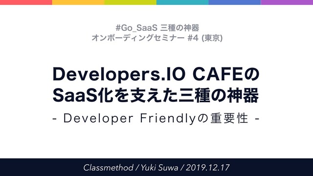 Classmethod / Yuki Suwa / 2019.12.17
%FWFMPQFST*0$"'&ͷ
4BB4ԽΛࢧ͑ͨࡾछͷਆث
(P@4BB4ࡾछͷਆث 
ΦϯϘʔσΟϯάηϛφʔ ౦ژ

%FWFMPQFS'SJFOEMZͷॏཁੑ
