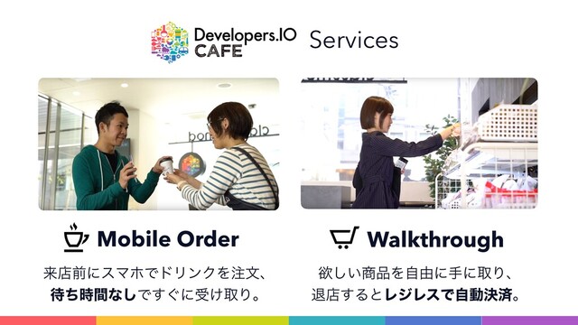 Services
Mobile Order Walkthrough
དྷళલʹεϚϗͰυϦϯΫΛ஫จɺ 
଴ͪ࣌ؒͳ͠Ͱ͙͢ʹड͚औΓɻ
ཉ͍͠঎඼Λࣗ༝ʹखʹऔΓɺ 
ୀళ͢ΔͱϨδϨεͰࣗಈܾࡁɻ
