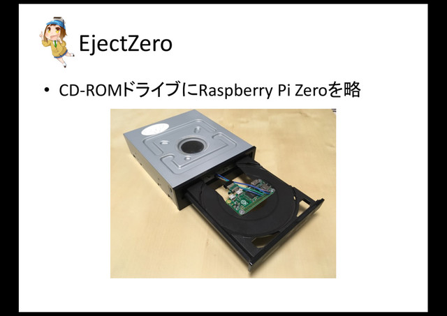 EjectZero
• CD-­‐ROMドライブにRaspberry	  Pi	  Zeroを略
