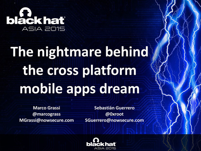 • Click	  to	  edit	  Master	  text	  styles	  
— Second	  level	  
• Third	  level	  
— Fourth	  level	  
» Fifth	  level
Click	  to	  edit	  Master	  title	  style
The	  nightmare	  behind	  
the	  cross	  platform	  
mobile	  apps	  dream
Marco	  Grassi	  
@marcograss	  
MGrassi@nowsecure.com
Sebastián	  Guerrero	  
@0xroot	  
SGuerrero@nowsecure.com
