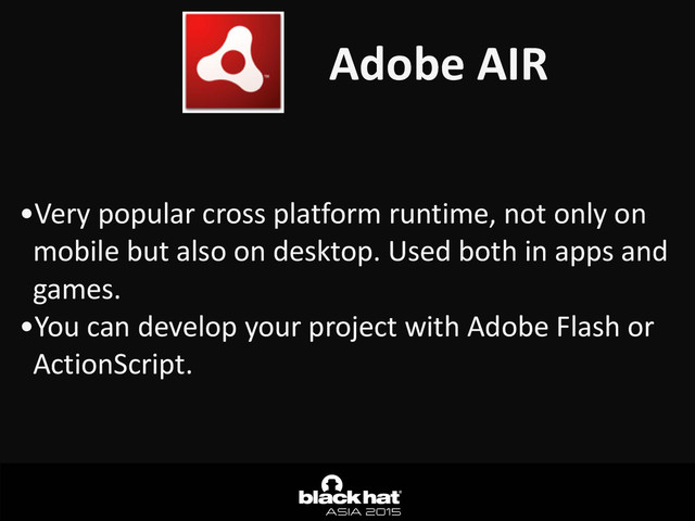 Adobe	  AIR
•Very	  popular	  cross	  platform	  runtime,	  not	  only	  on	  
mobile	  but	  also	  on	  desktop.	  Used	  both	  in	  apps	  and	  
games.	  
•You	  can	  develop	  your	  project	  with	  Adobe	  Flash	  or	  
ActionScript.
