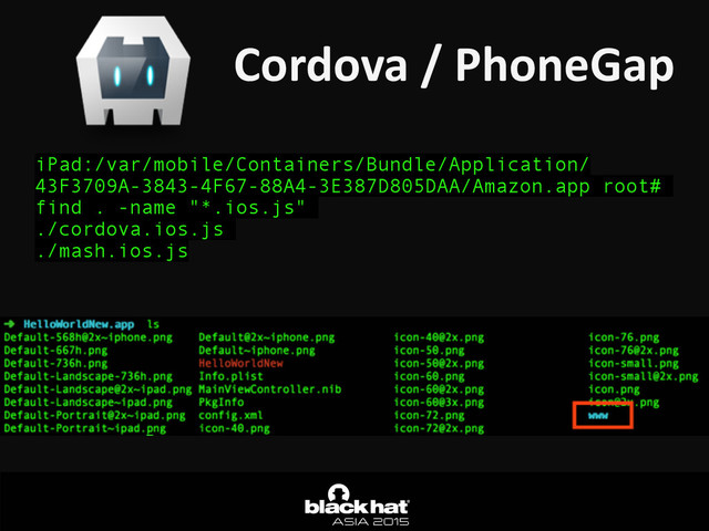 Cordova	  /	  PhoneGap
iPad:/var/mobile/Containers/Bundle/Application/
43F3709A-3843-4F67-88A4-3E387D805DAA/Amazon.app root#
find . -name "*.ios.js"
./cordova.ios.js
./mash.ios.js
