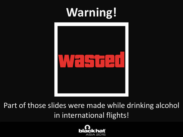Warning!
Part	  of	  those	  slides	  were	  made	  while	  drinking	  alcohol	  
in	  international	  flights!
