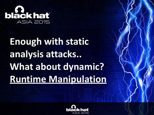 • Click	  to	  edit	  Master	  text	  styles	  
— Second	  level	  
• Third	  level	  
— Fourth	  level	  
» Fifth	  level
Click	  to	  edit	  Master	  title	  style
Enough	  with	  static	  
analysis	  attacks..	  
What	  about	  dynamic?	  
Runtime	  Manipulation
